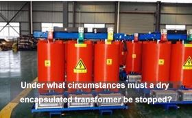 Under what circumstances must a dry encapsulated transformer be stopped?