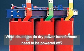 What situations do dry power transformers need to be powered off?